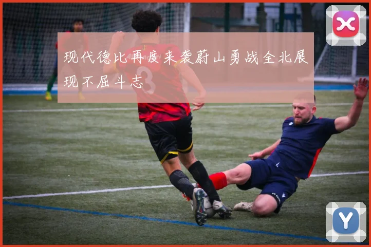 现代德比再度来袭蔚山勇战全北展现不屈斗志