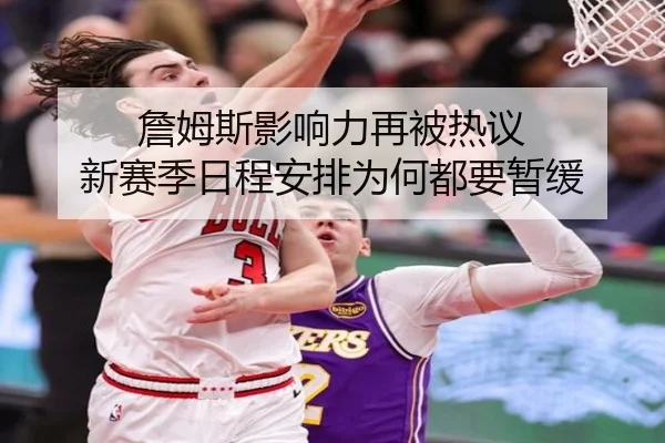 詹姆斯影响力再被热议 新赛季日程安排为何都要暂缓