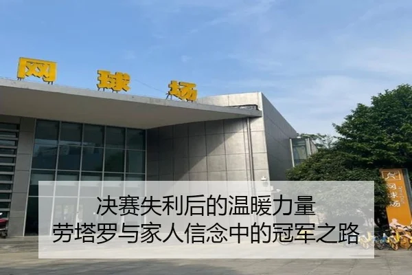 决赛失利后的温暖力量 劳塔罗与家人信念中的冠军之路