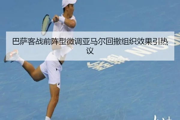 巴萨客战前阵型微调亚马尔回撤组织效果引热议